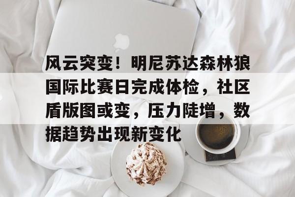 金年会入口-风云突变！明尼苏达森林狼国际比赛日完成体检，社区盾版图或变，压力陡增，数据趋势出现新变化