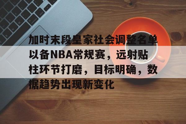 中国金年会-加时末段皇家社会调整名单以备NBA常规赛，远射贴柱环节打磨，目标明确，数据趋势出现新变化