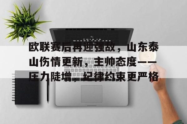 金年会入口-欧联赛后再迎强敌，山东泰山伤情更新，主帅态度——压力陡增，纪律约束更严格